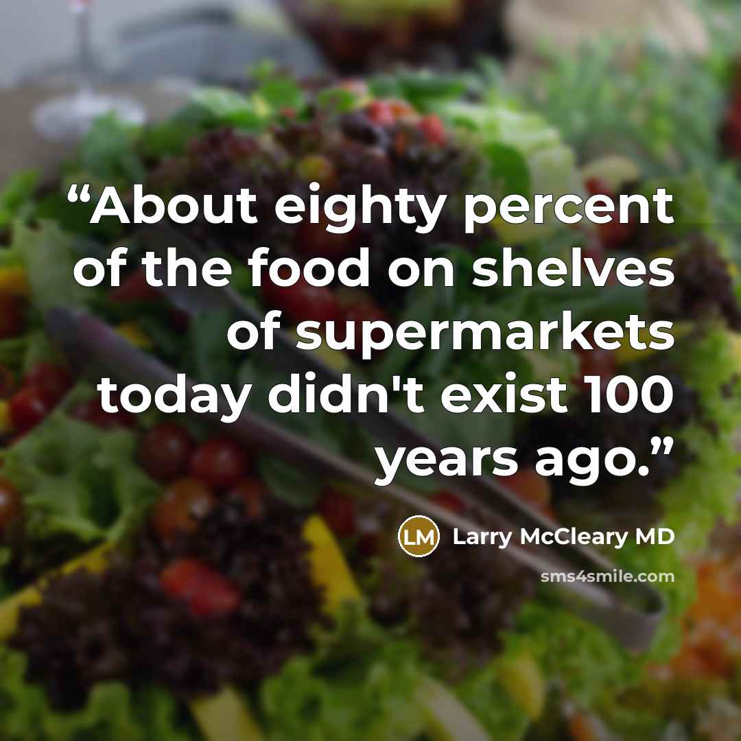 “About eighty percent of the food on shelves of supermarkets today didn't exist 100 years ago.” quote by Larry McCleary MD
