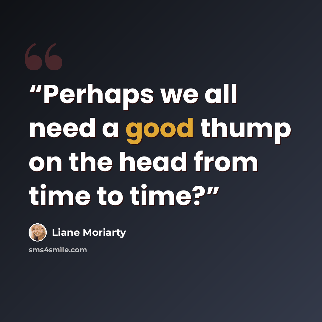 “Perhaps we all need a good thump on the head from time to time?” quote by Liane Moriarty