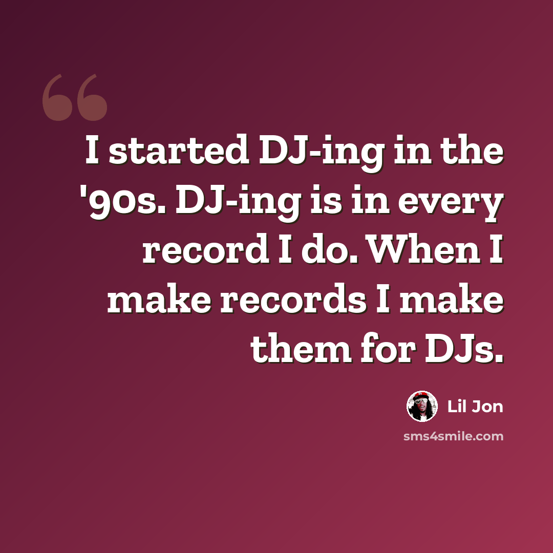 “I started DJ-ing in the '90s. DJ-ing is in every record I do. When I make records I make them for DJs.” quote by Lil Jon