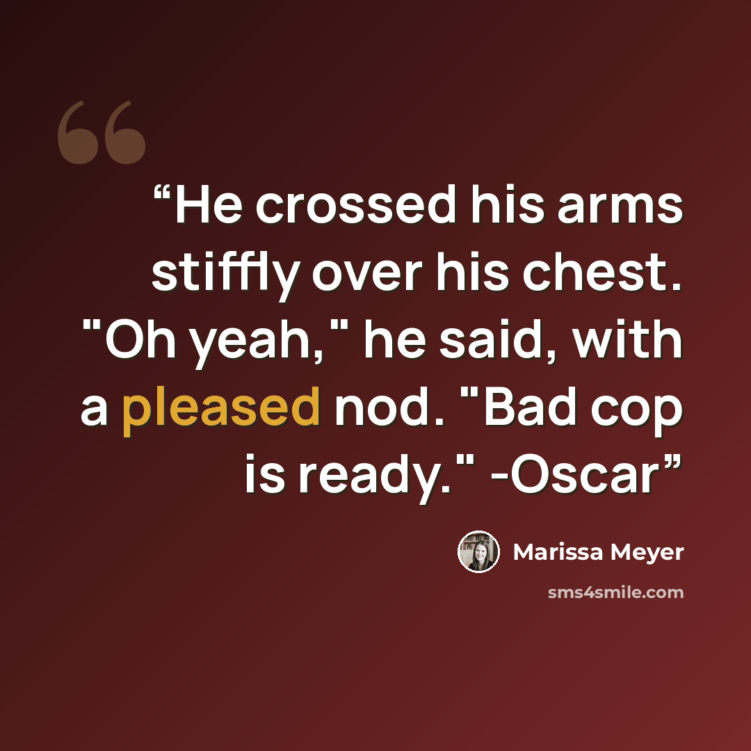 “He crossed his arms stiffly over his chest. "Oh yeah," he said, with a pleased nod. "Bad cop is ready." -Oscar” quote by Marissa Meyer
