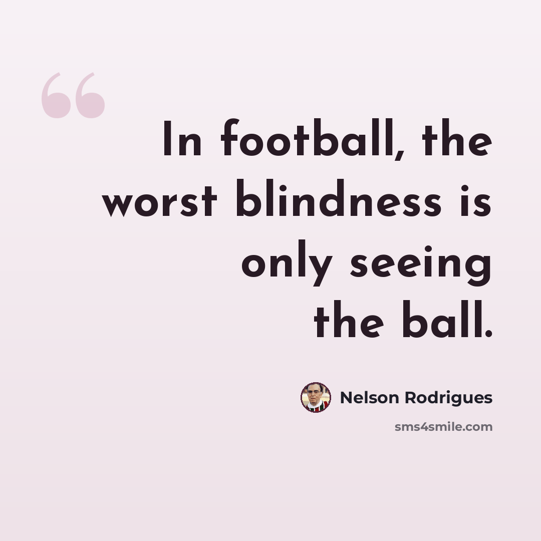 “In football, the worst blindness is only seeing the ball.” quote by Nelson Rodrigues