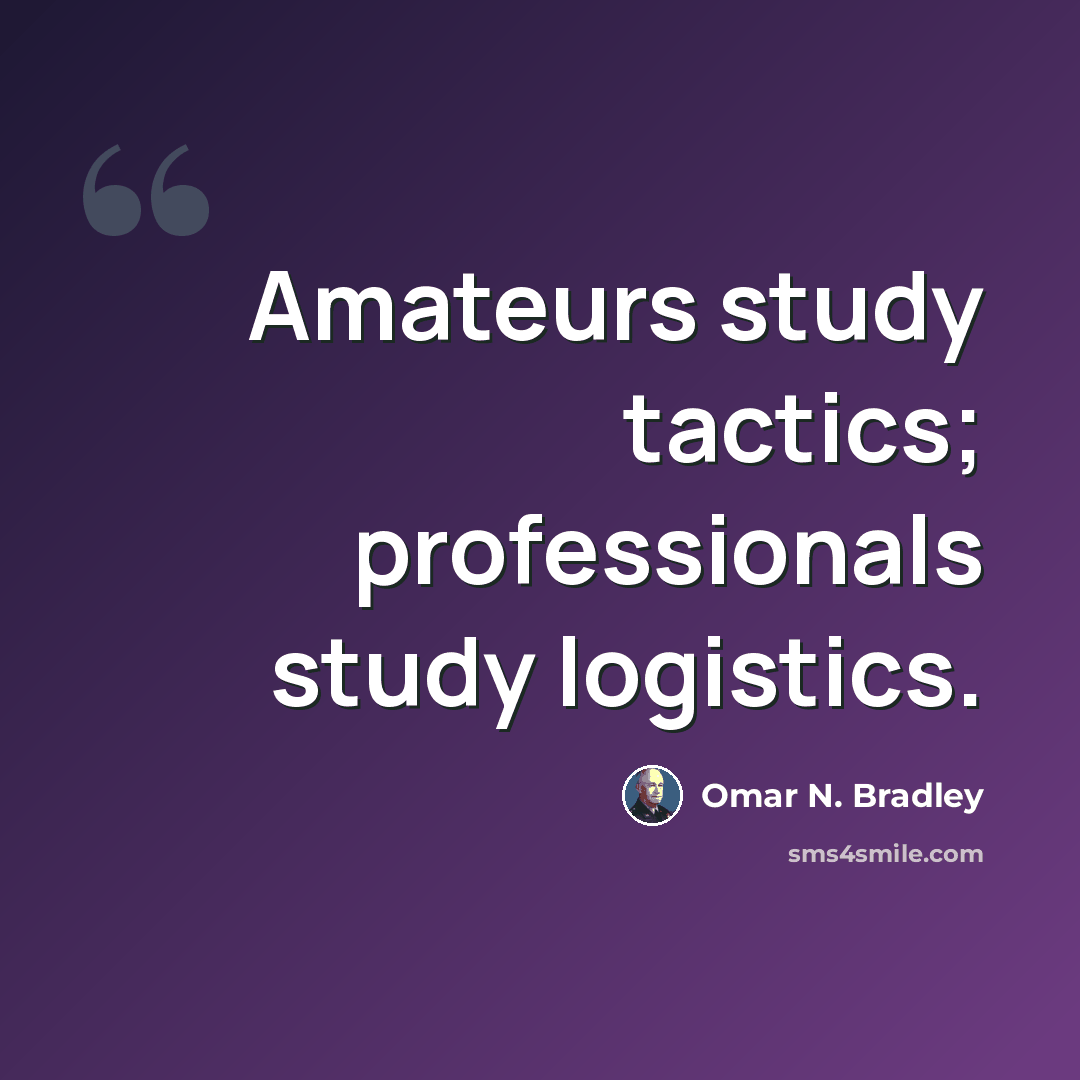 “Amateurs study tactics; professionals study logistics.” quote by Omar N. Bradley