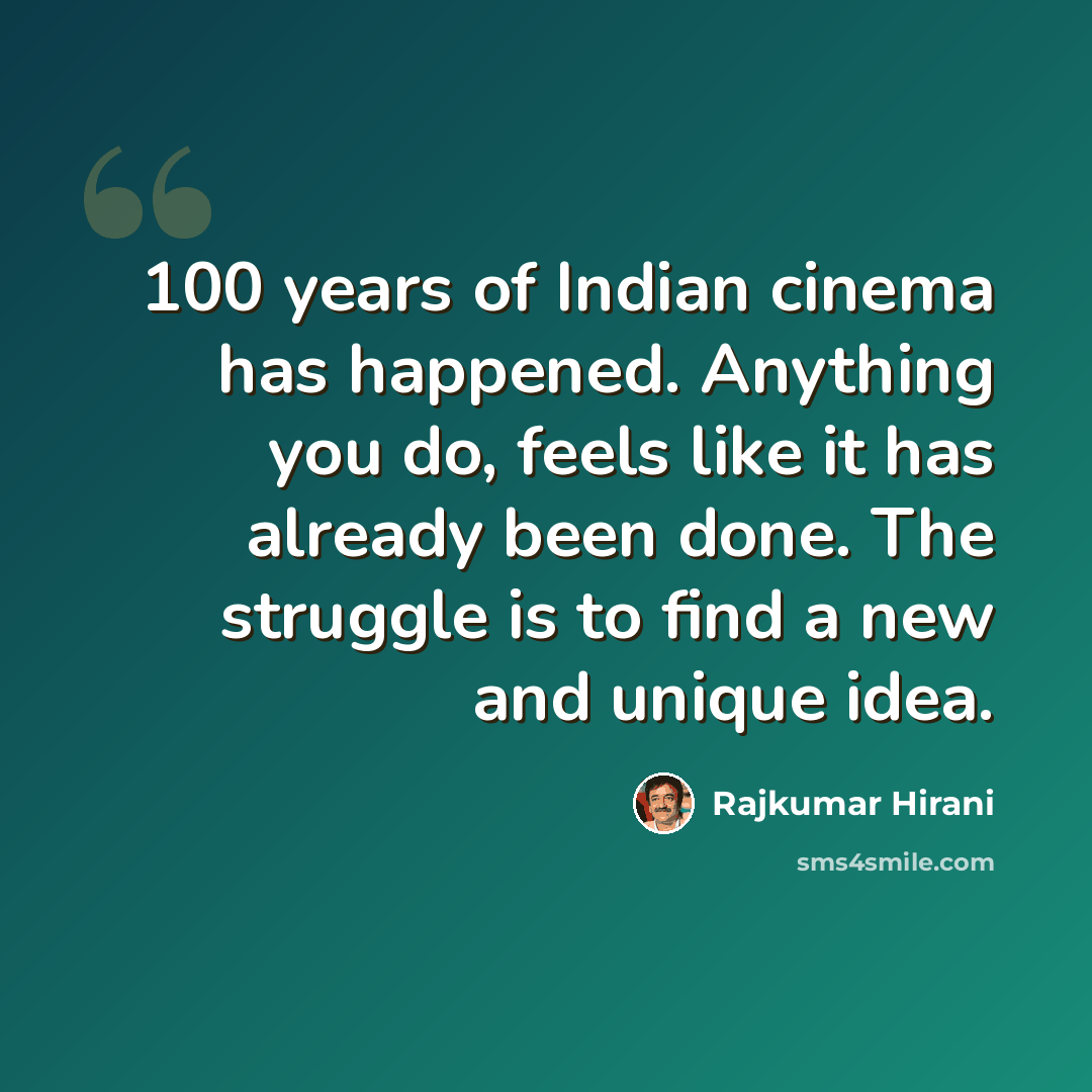 “100 years of Indian cinema has happened. Anything you do, feels like it has already been done. The struggle is to find a new and unique idea.” quote by Rajkumar Hirani