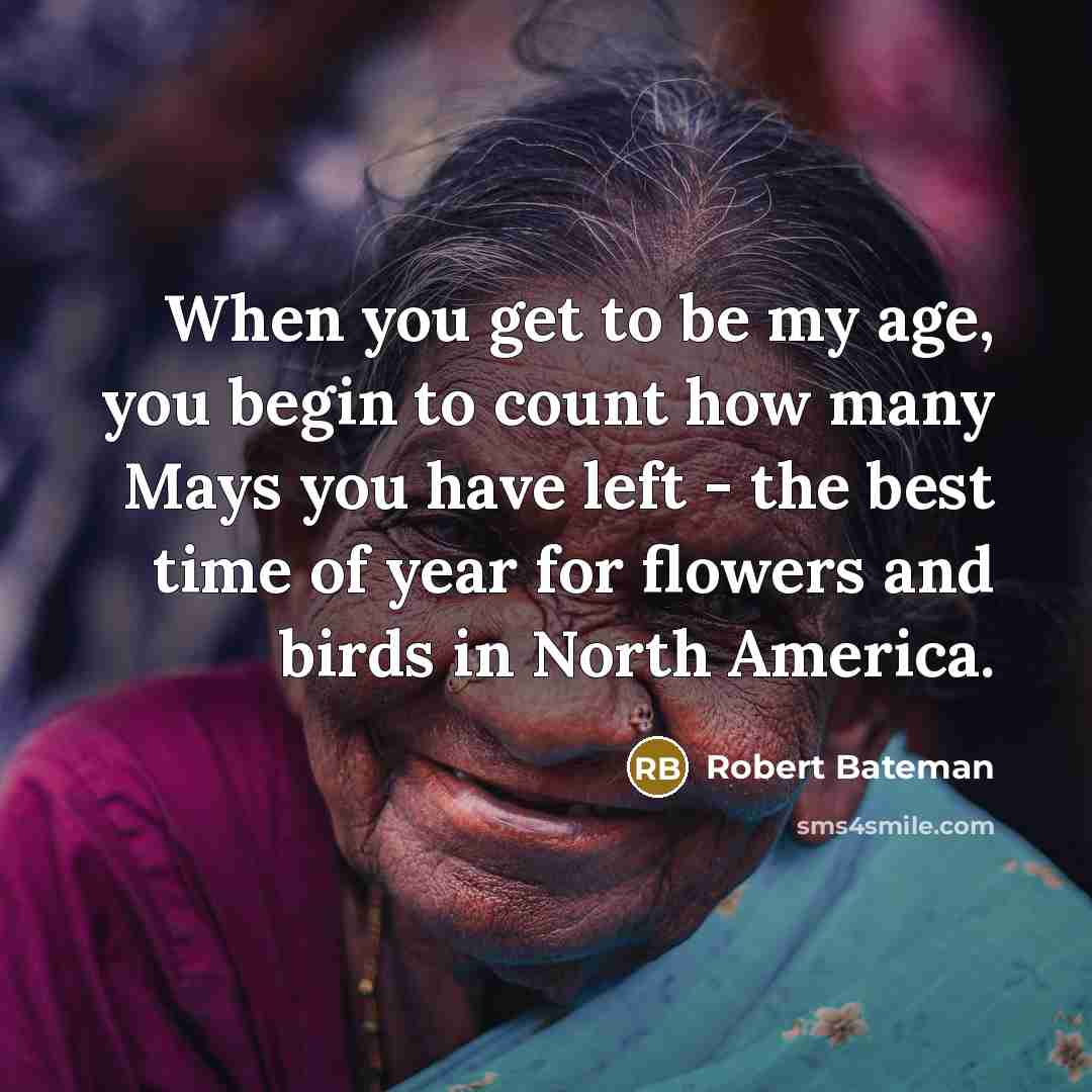 “When you get to be my age, you begin to count how many Mays you have left - the best time of year for flowers and birds in North America.” quote by Robert Bateman