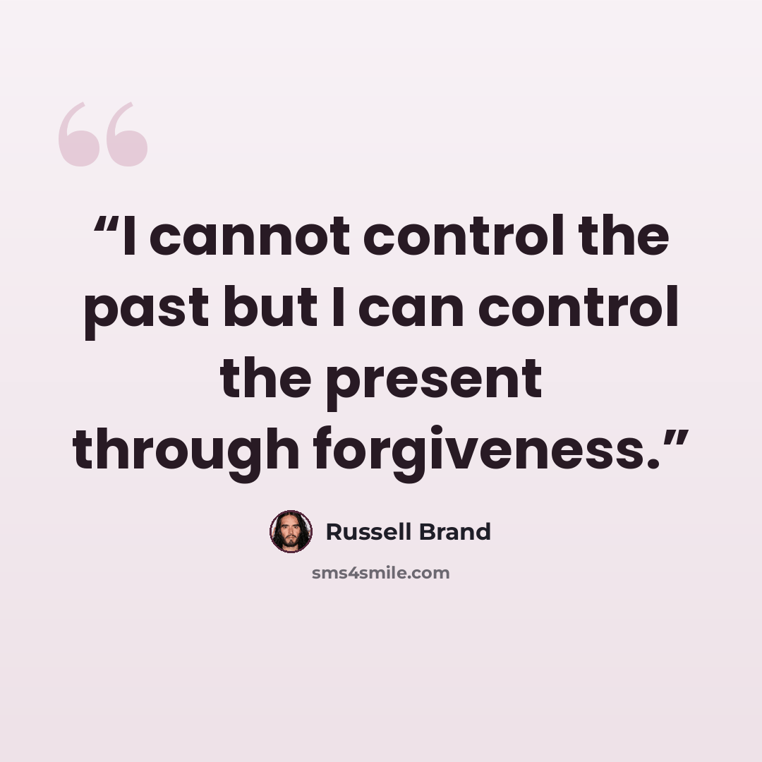 “I cannot control the past but I can control the present through forgiveness.” quote by Russell Brand