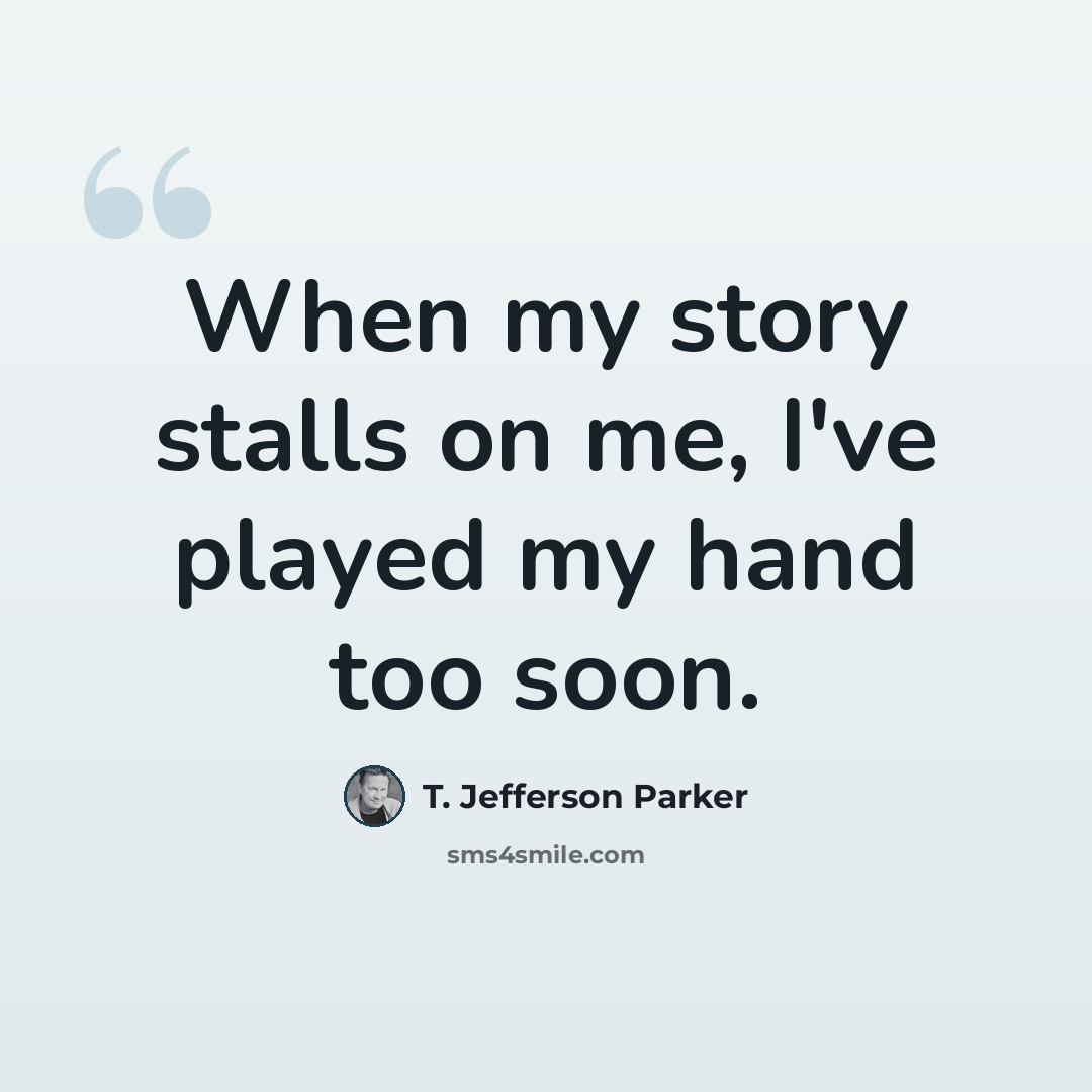 “When my story stalls on me, I've played my hand too soon.” quote by T. Jefferson Parker
