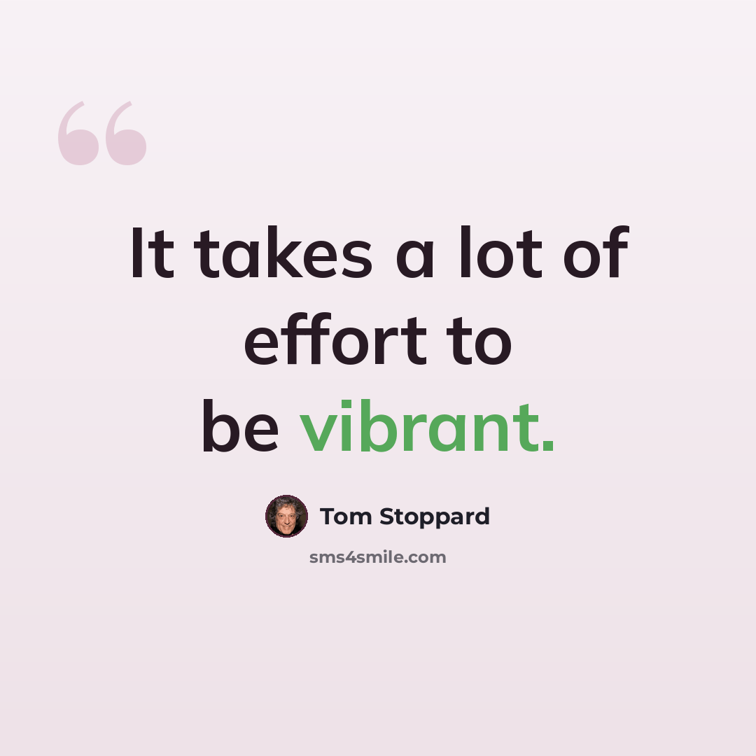 “It takes a lot of effort to be vibrant.” quote by Tom Stoppard