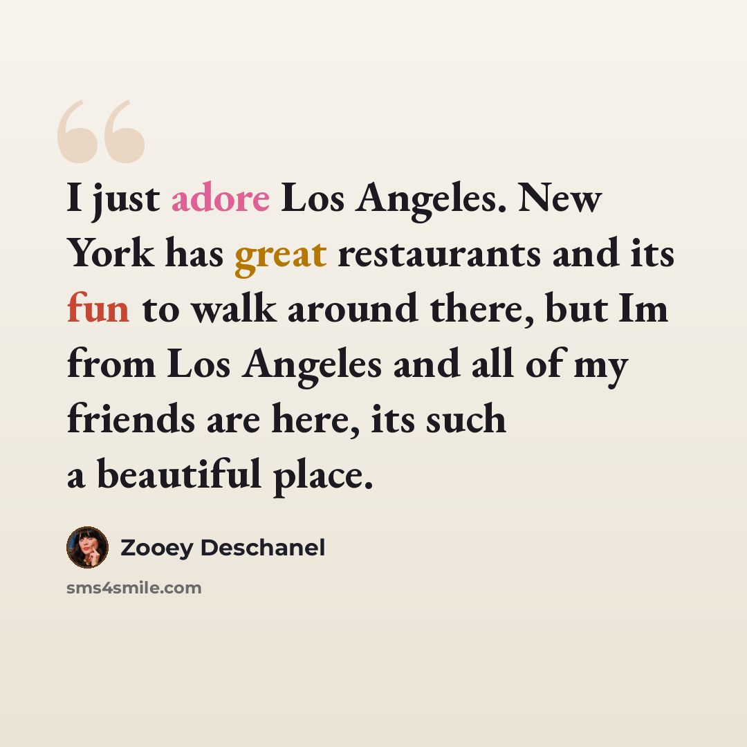 “I just adore Los Angeles. New York has great restaurants and its fun to walk around there, but Im from Los Angeles and all of my friends are here, its such a beautiful place.” quote by Zooey Deschanel