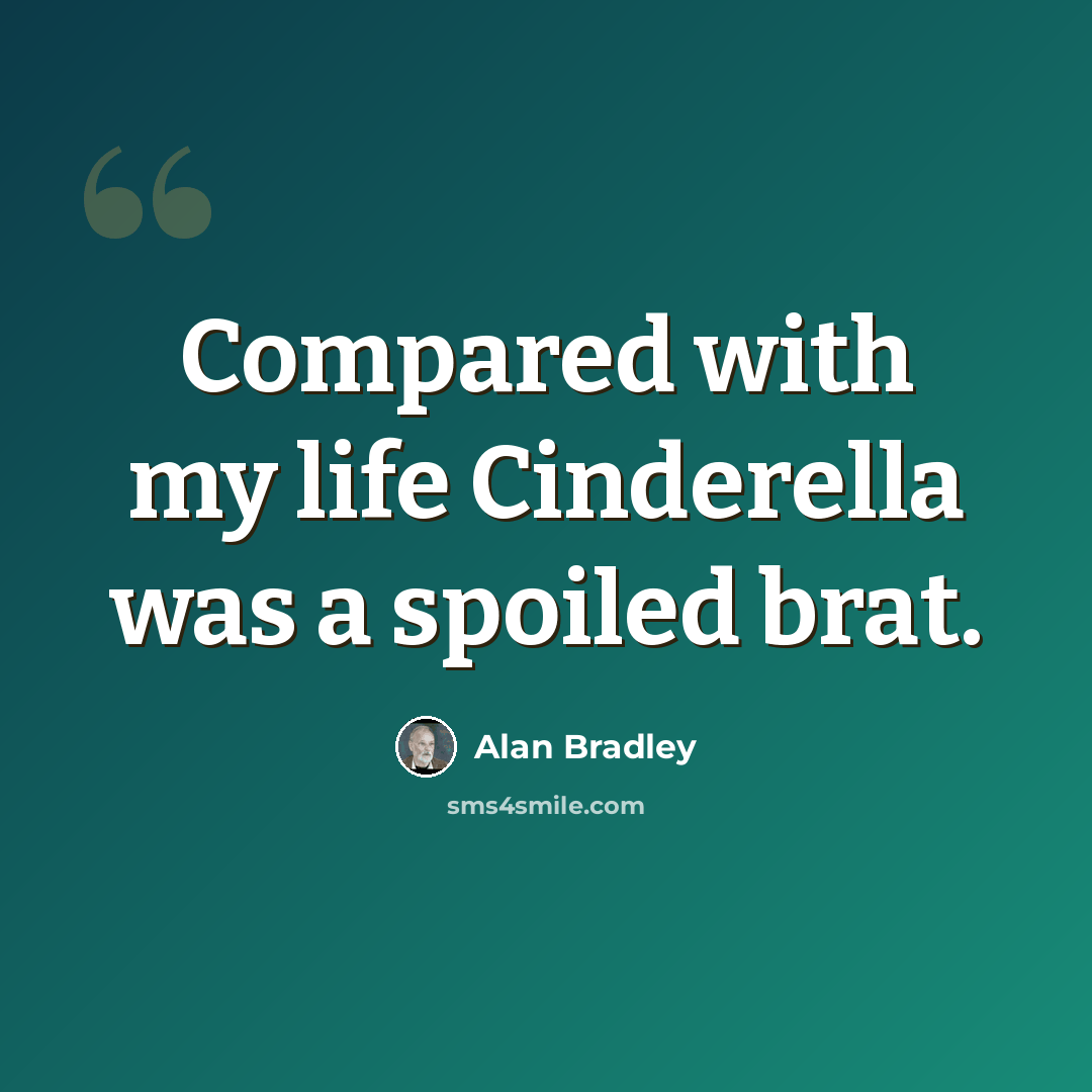 “Compared with my life Cinderella was a spoiled brat.” quote by Alan Bradley