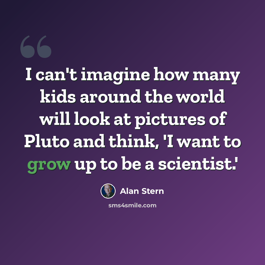 “I can't imagine how many kids around the world will look at pictures of Pluto and think, 'I want to grow up to be a scientist.'” quote by Alan Stern