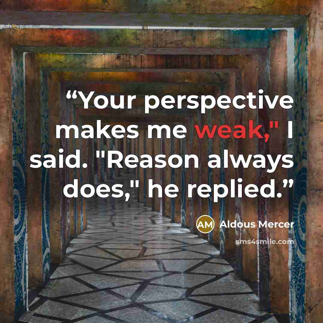 “Your perspective makes me weak," I said. "Reason always does," he replied.” quote by Aldous Mercer
