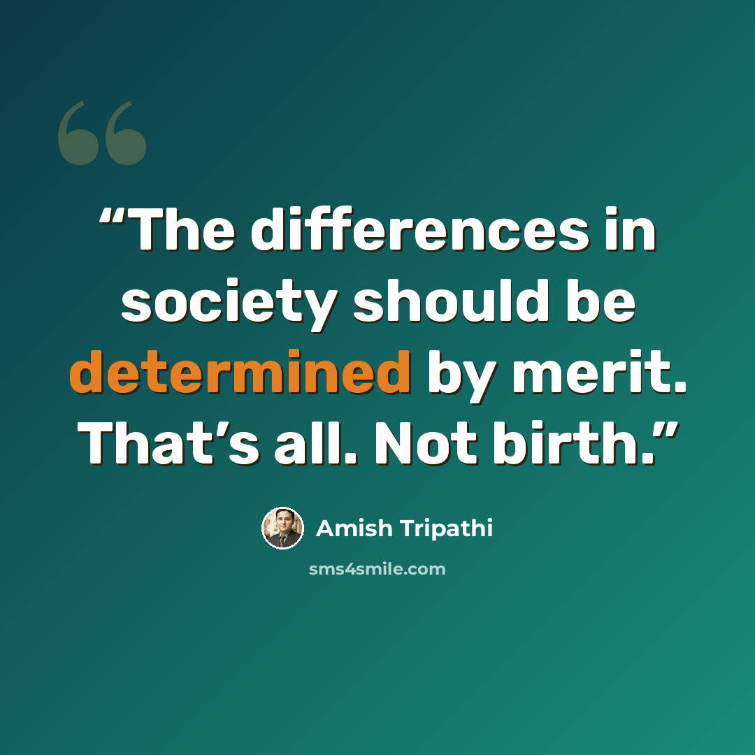 “The differences in society should be determined by merit. That’s all. Not birth.” quote by Amish Tripathi