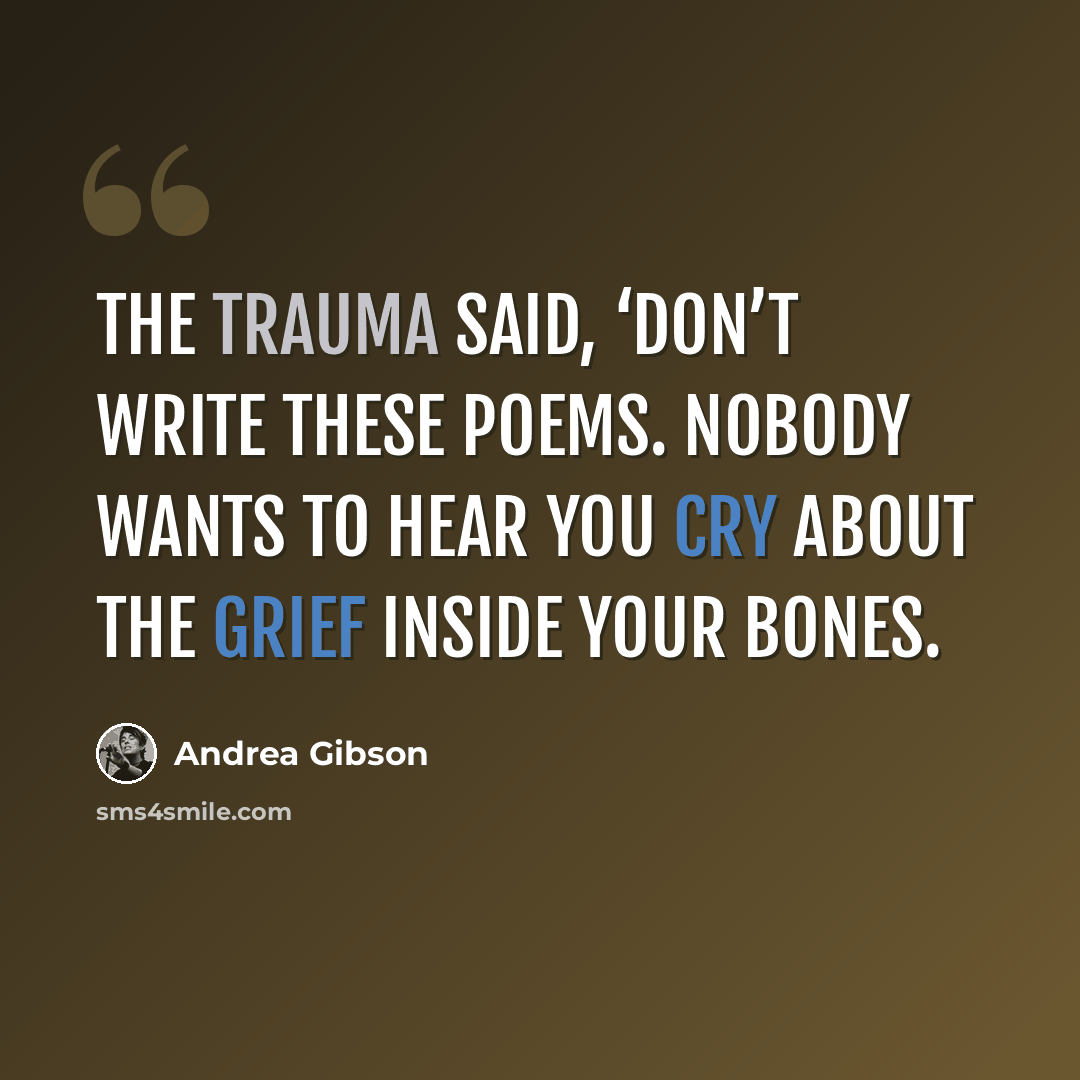 “The trauma said, ‘Don’t write these poems. Nobody wants to hear you cry about the grief inside your bones.” quote by Andrea Gibson