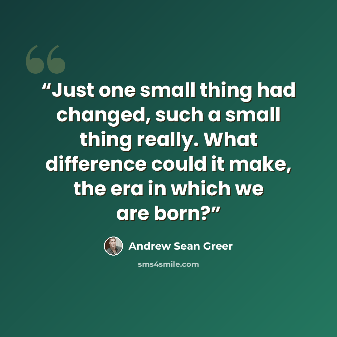 “Just one small thing had changed, such a small thing really. What difference could it make, the era in which we are born?” quote by Andrew Sean Greer