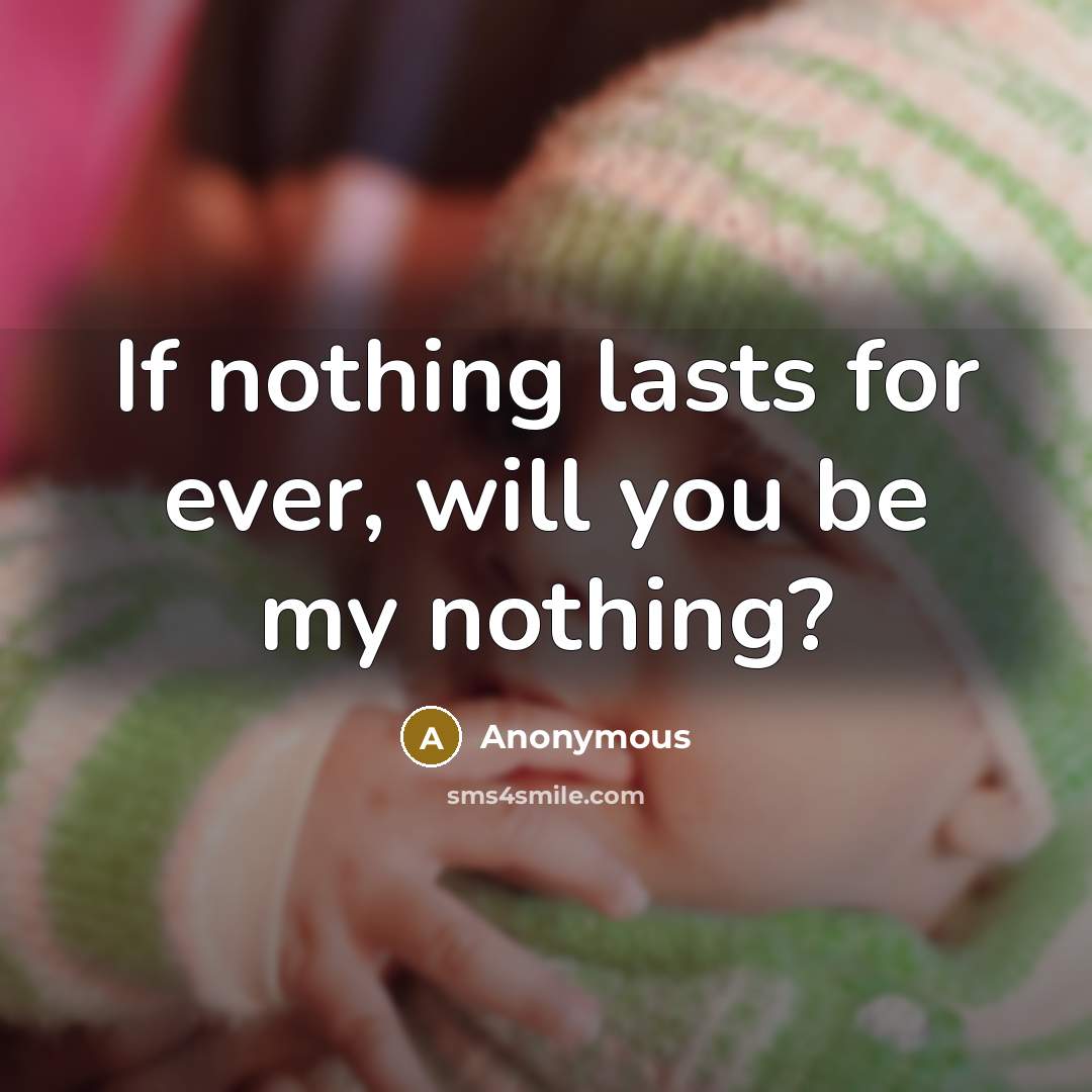 “If nothing lasts for ever, will you be my nothing?” quote by Anonymous
