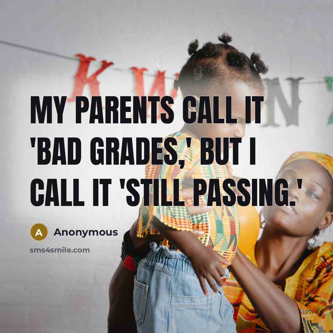 “My parents call it 'bad grades,' but I call it 'still passing.'” quote by Anonymous