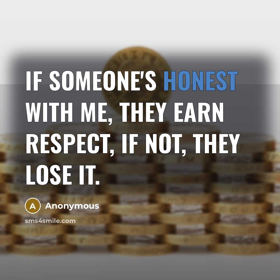 “If someone's honest with me, they earn respect, if not, they lose it.” quote by Anonymous