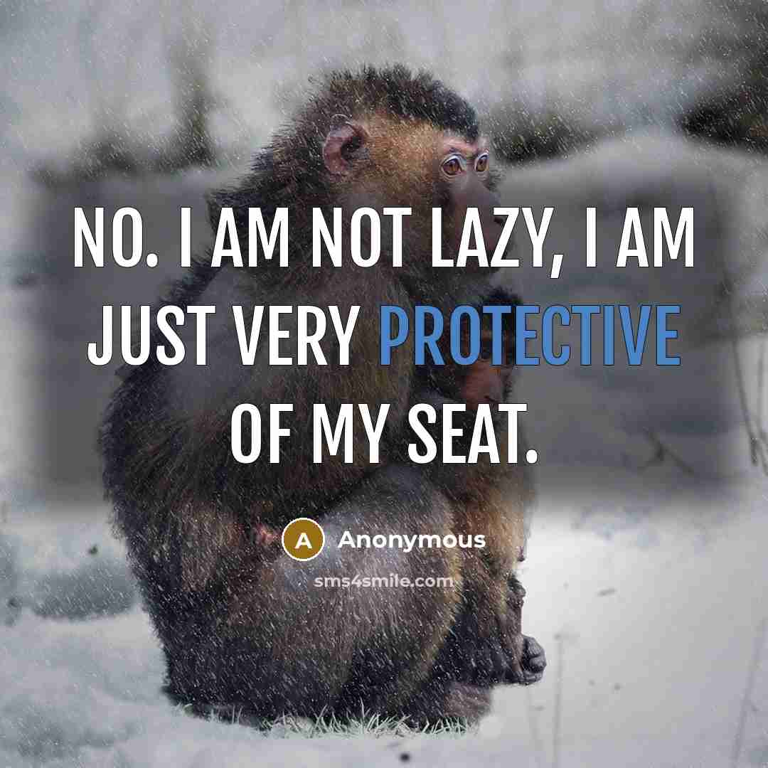 “No. I am not lazy, I am just very protective of my seat.” quote by Anonymous