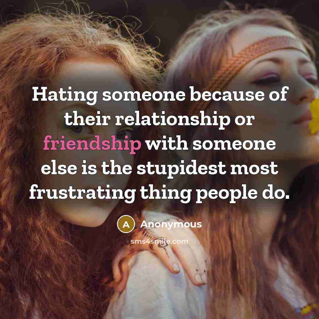 “Hating someone because of their relationship or friendship with someone else is the stupidest most frustrating thing people do.” quote by Anonymous
