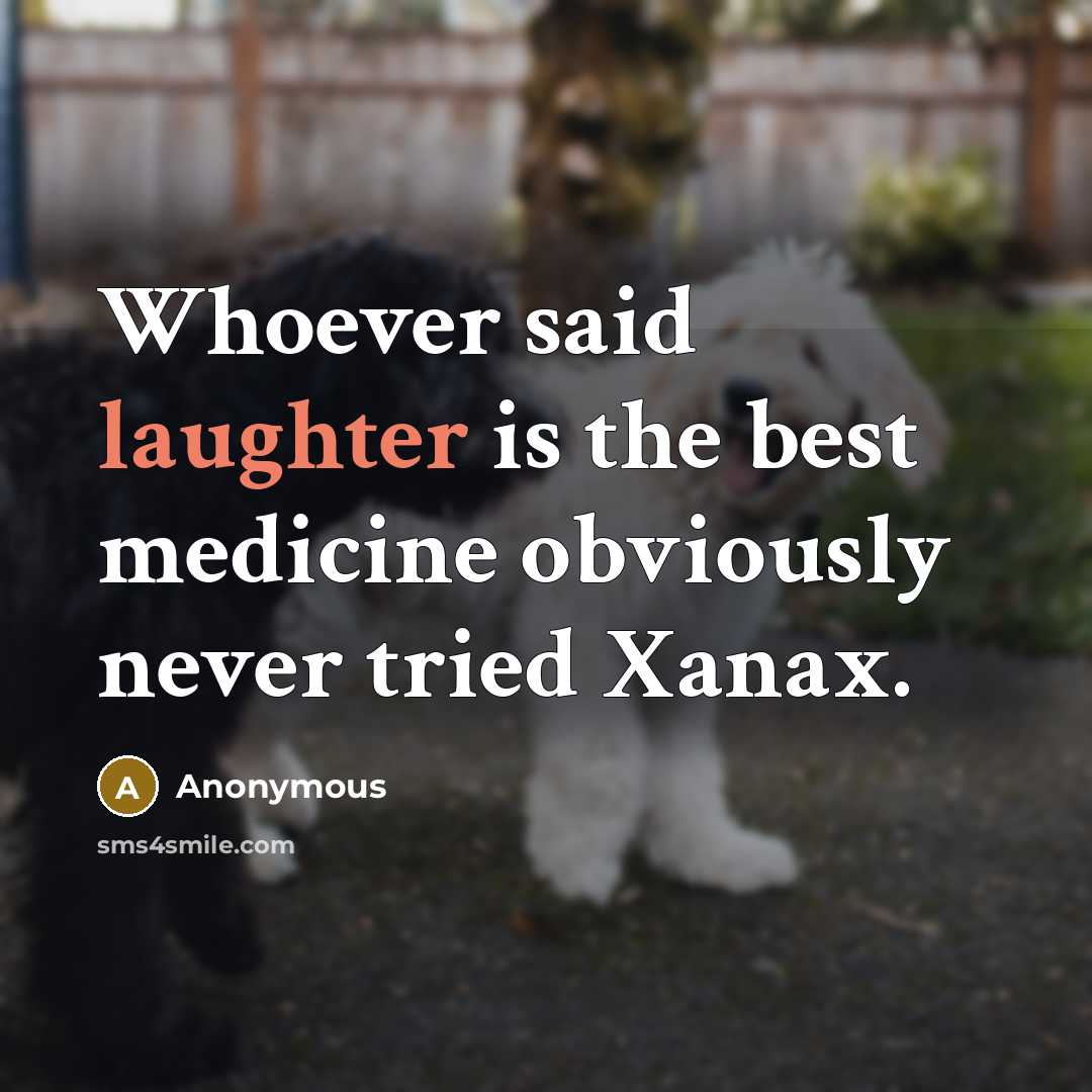 “Whoever said laughter is the best medicine obviously never tried Xanax.” quote by Anonymous