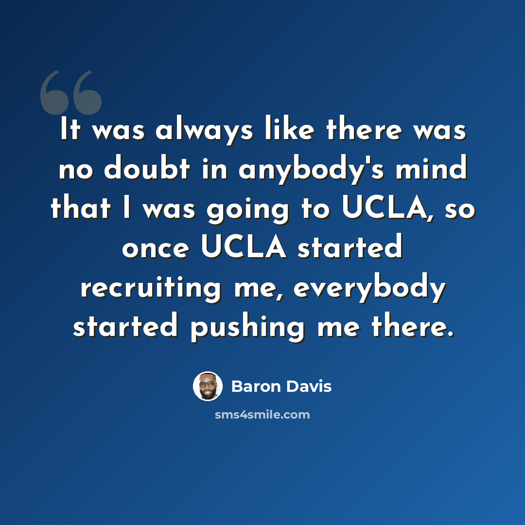 “It was always like there was no doubt in anybody's mind that I was going to UCLA, so once UCLA started recruiting me, everybody started pushing me there.” quote by Baron Davis