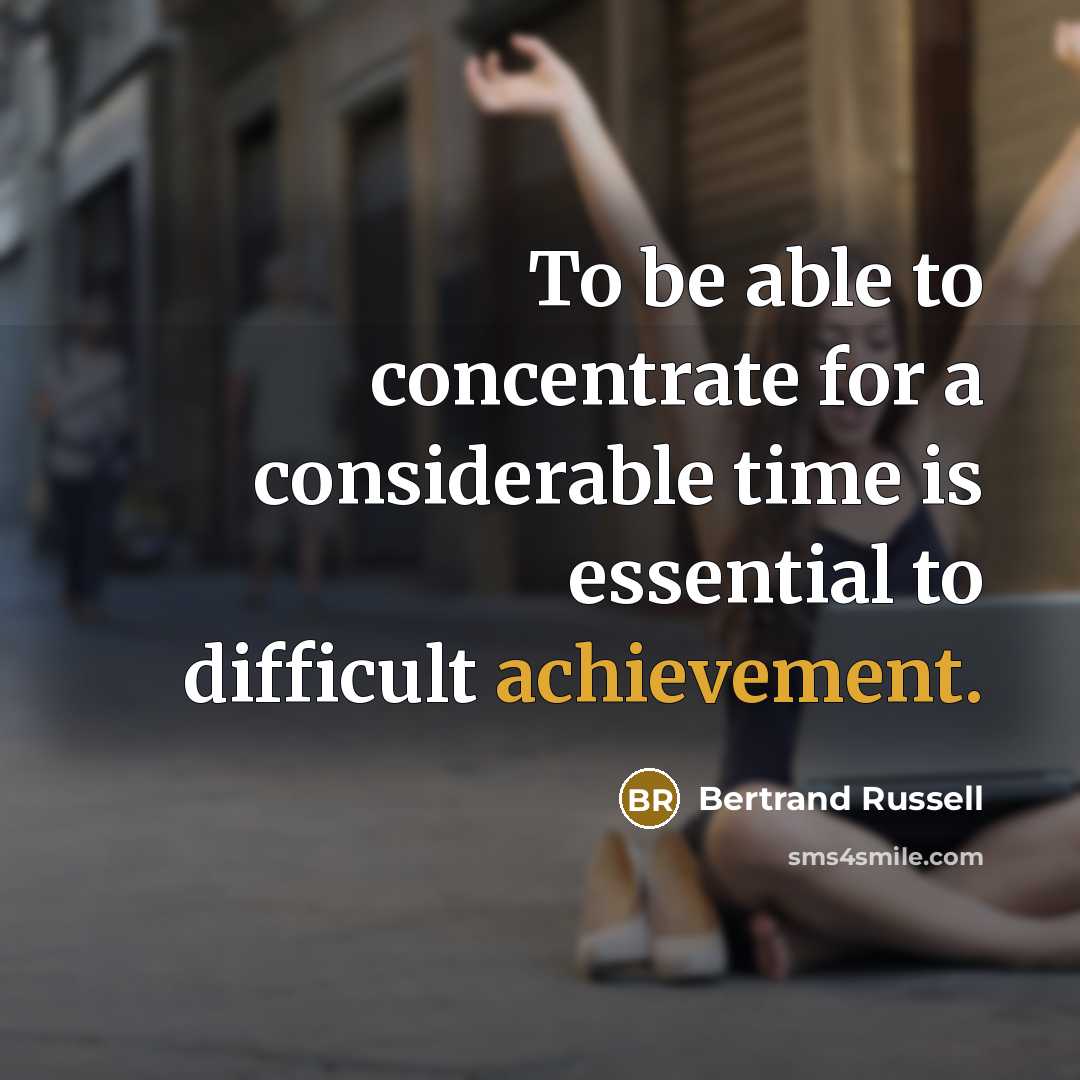 “To be able to concentrate for a considerable time is essential to difficult achievement.” quote by Bertrand Russell