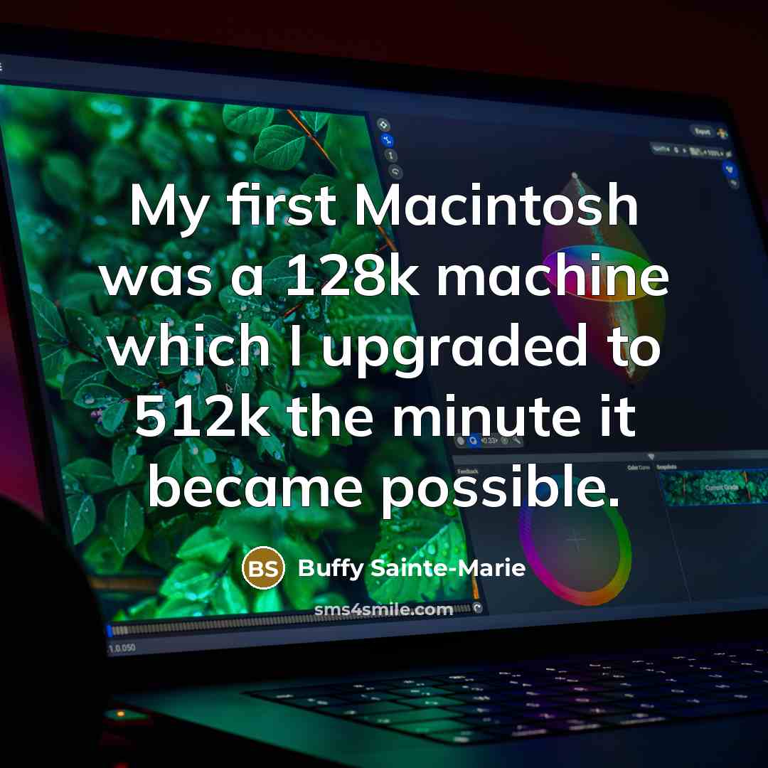 “My first Macintosh was a 128k machine which I upgraded to 512k the minute it became possible.” quote by Buffy Sainte-Marie