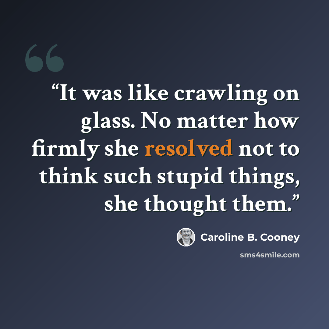 “It was like crawling on glass. No matter how firmly she resolved not to think such stupid things, she thought them.” quote by Caroline B. Cooney