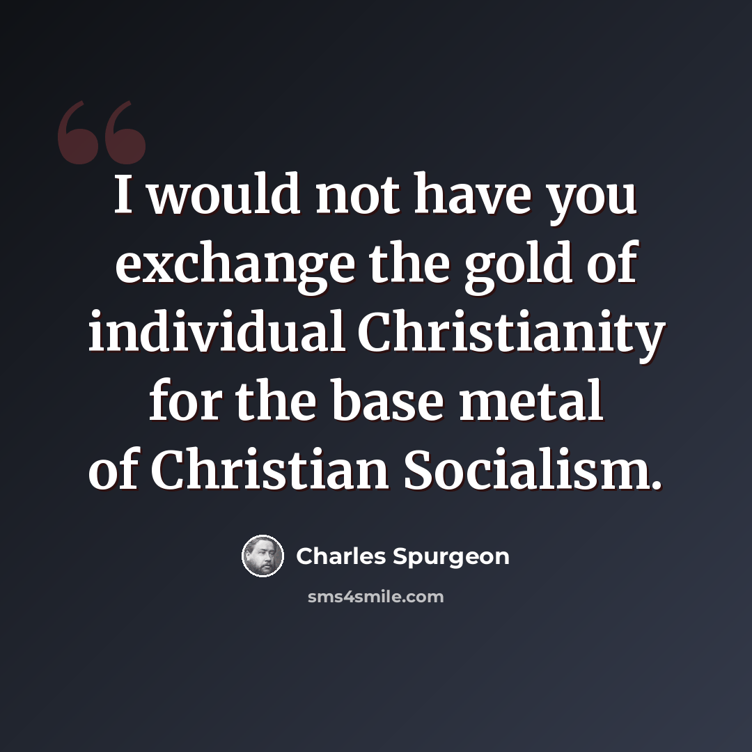 “I would not have you exchange the gold of individual Christianity for the base metal of Christian Socialism.” quote by Charles Spurgeon