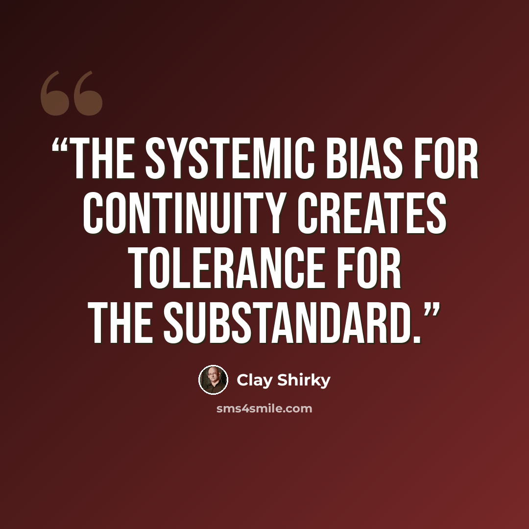 “The systemic bias for continuity creates tolerance for the substandard.” quote by Clay Shirky