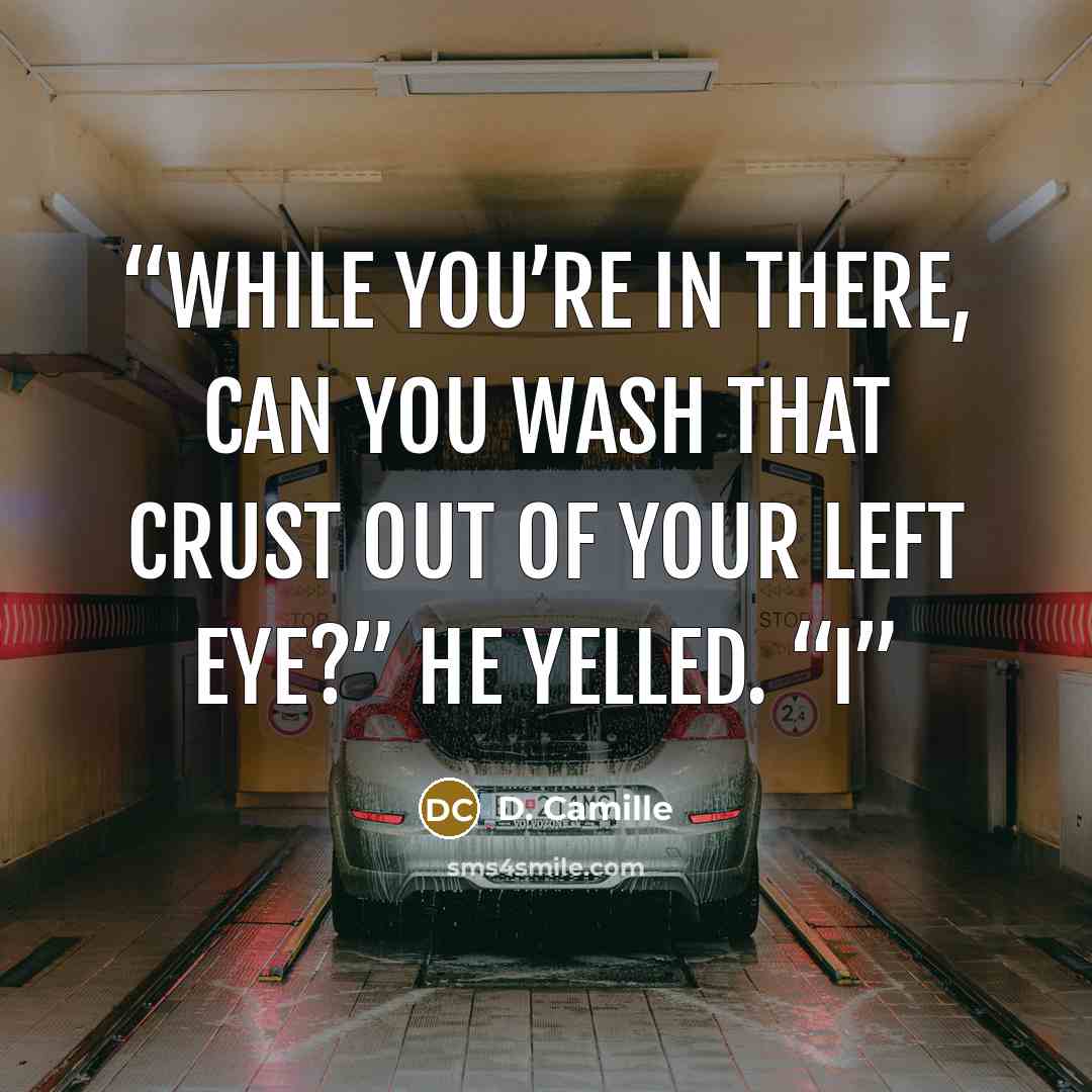 “While you’re in there, can you wash that crust out of your left eye?” he yelled. “I” quote by D. Camille