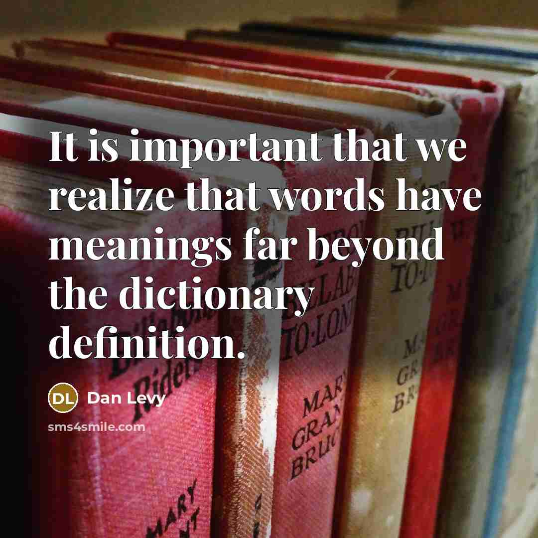 “It is important that we realize that words have meanings far beyond the dictionary definition.” quote by Dan Levy