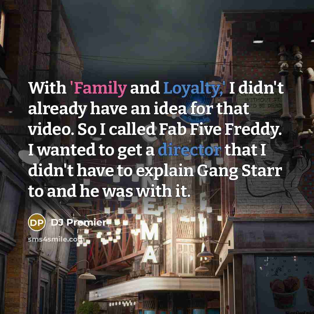 “With 'Family and Loyalty,' I didn't already have an idea for that video. So I called Fab Five Freddy. I wanted to get a director that I didn't have to explain Gang Starr to and he was with it.” quote by DJ Premier