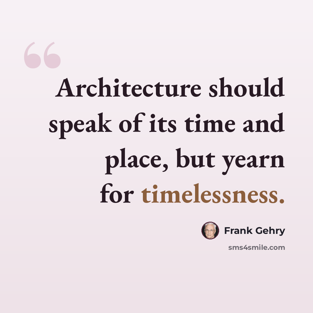 “Architecture should speak of its time and place, but yearn for timelessness.” quote by Frank Gehry