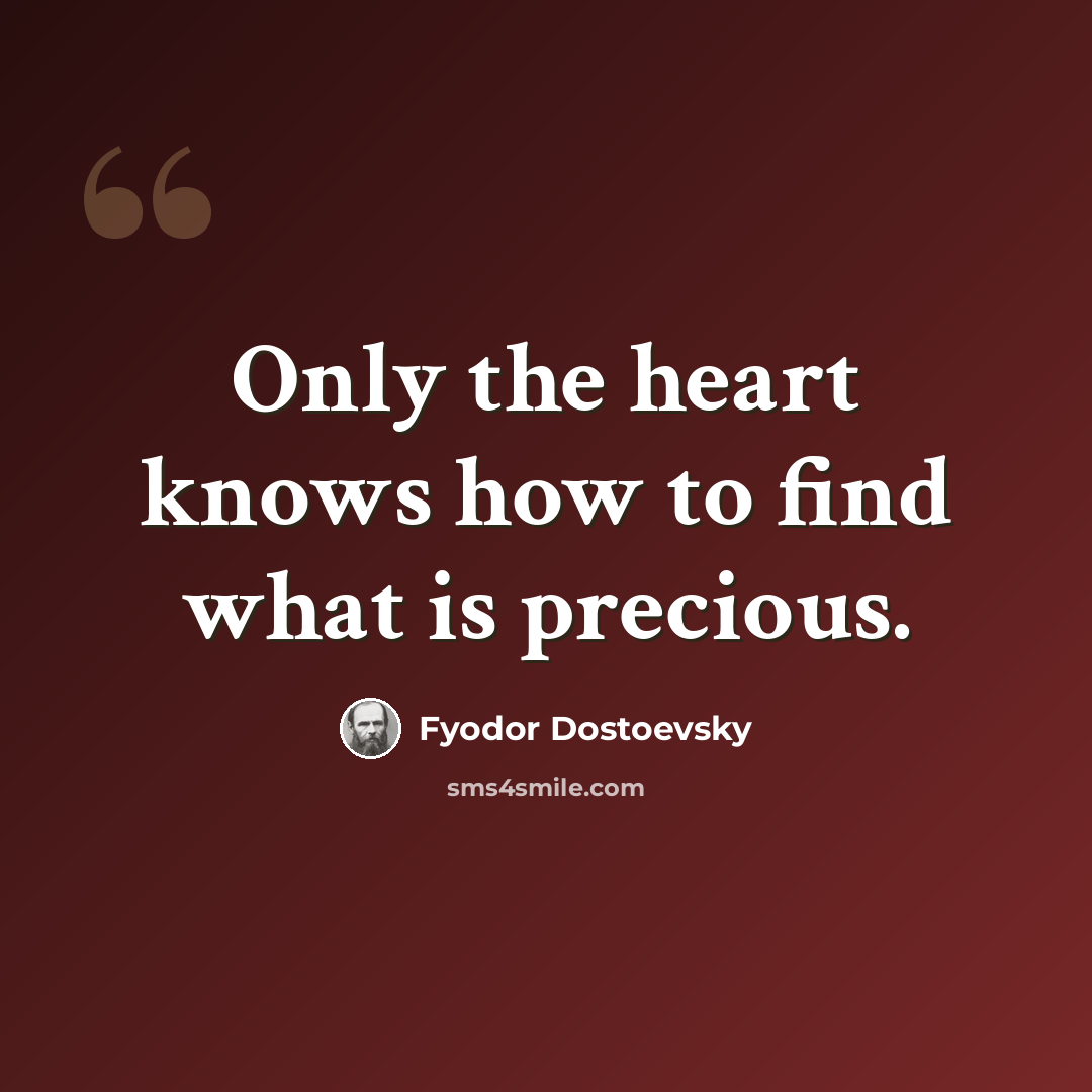 “Only the heart knows how to find what is precious.” quote by Fyodor Dostoevsky