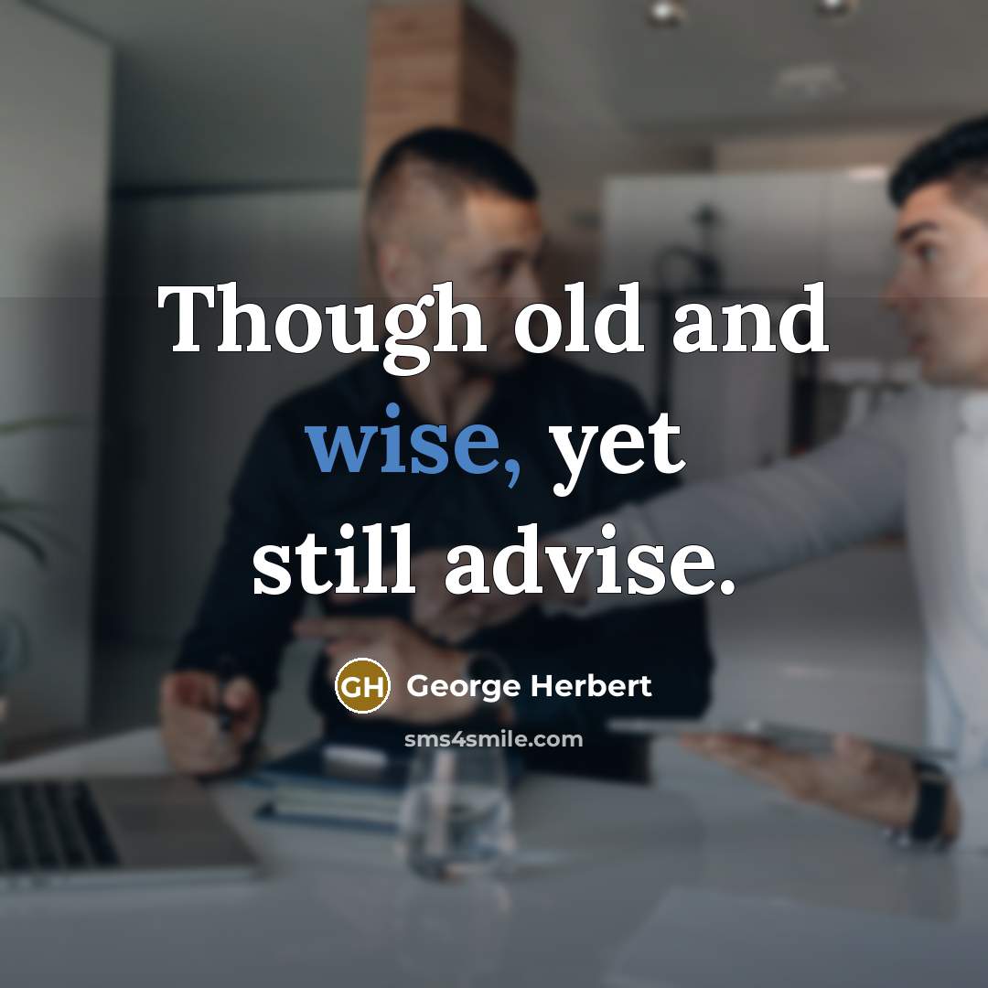 “Though old and wise, yet still advise.” quote by George Herbert