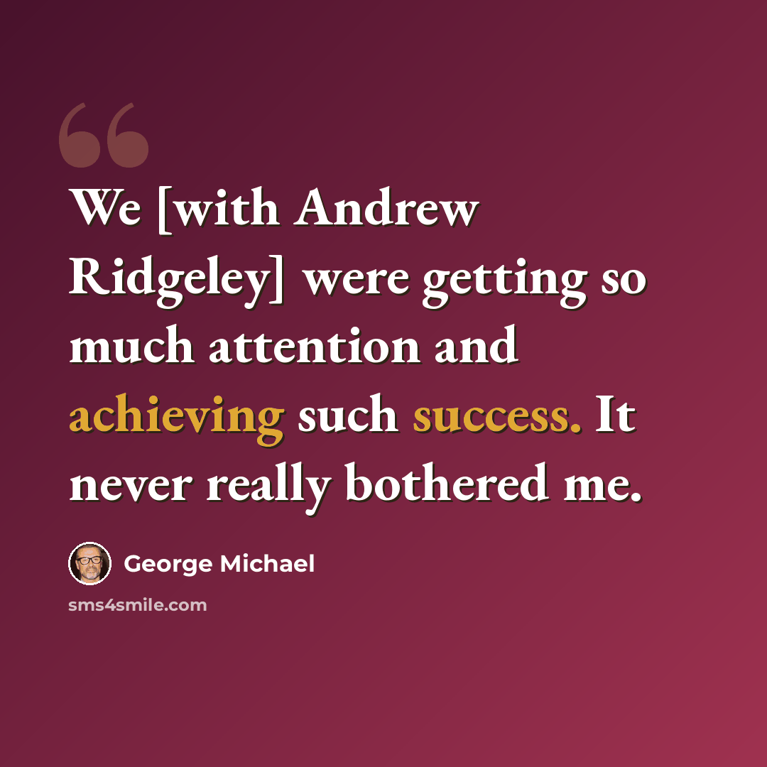 “We [with Andrew Ridgeley] were getting so much attention and achieving such success. It never really bothered me.” quote by George Michael