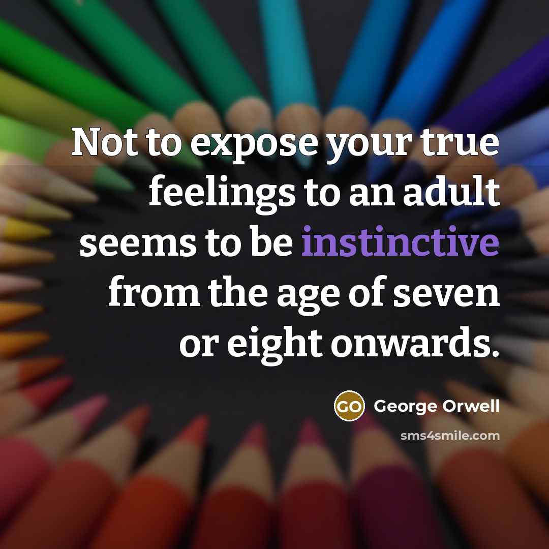 “Not to expose your true feelings to an adult seems to be instinctive from the age of seven or eight onwards.” quote by George Orwell