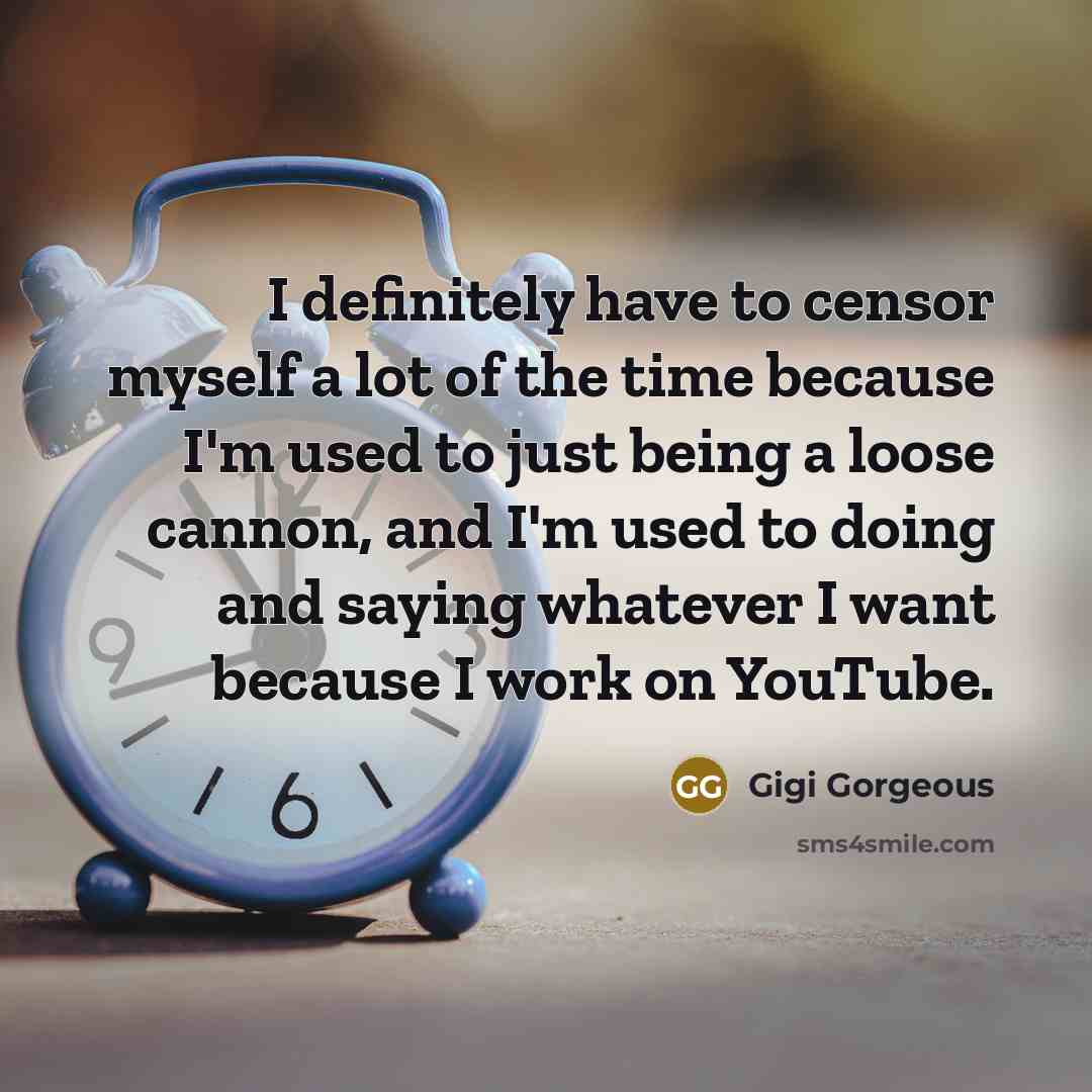 “I definitely have to censor myself a lot of the time because I'm used to just being a loose cannon, and I'm used to doing and saying whatever I want because I work on YouTube.” quote by Gigi Gorgeous