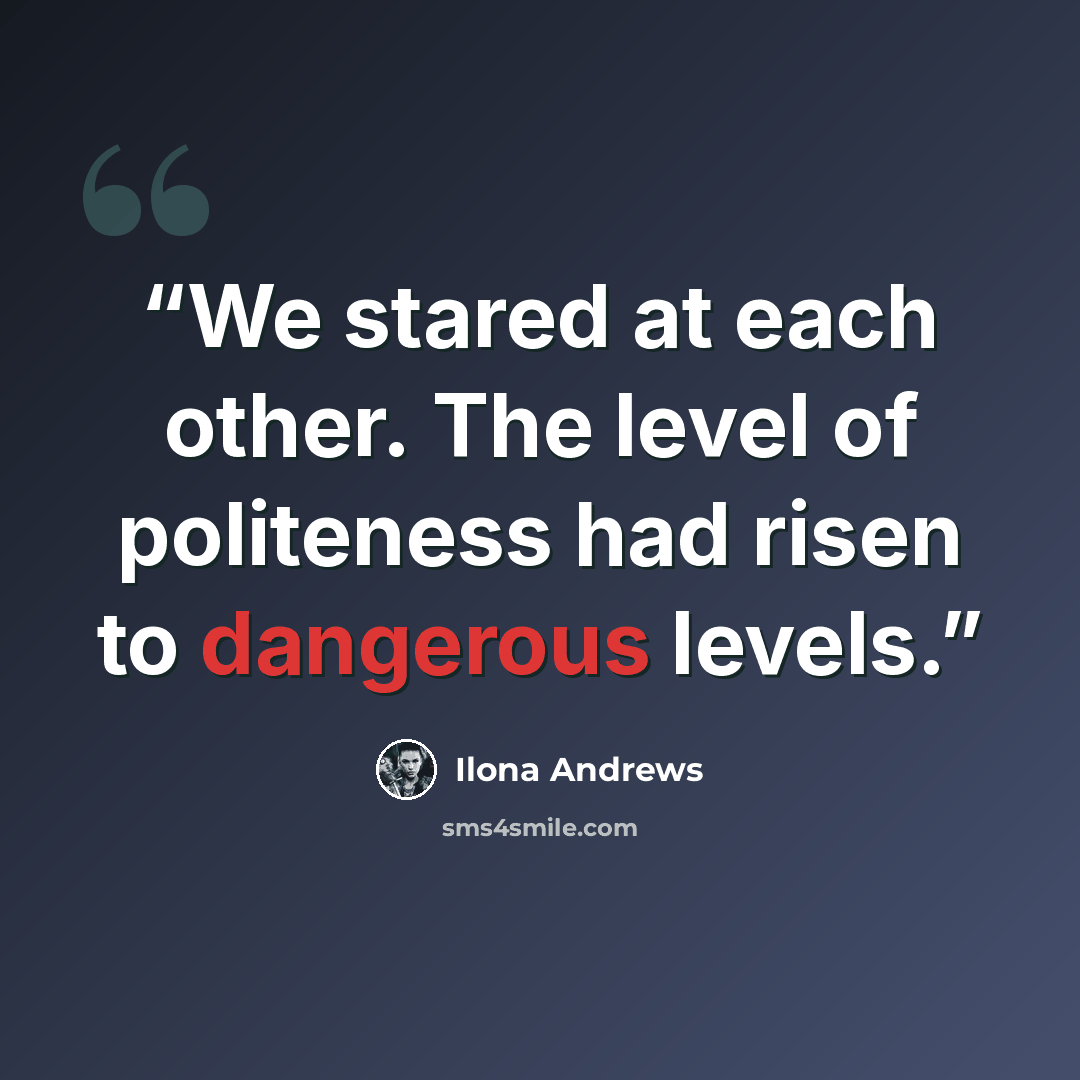 “We stared at each other. The level of politeness had risen to dangerous levels.” quote by Ilona Andrews