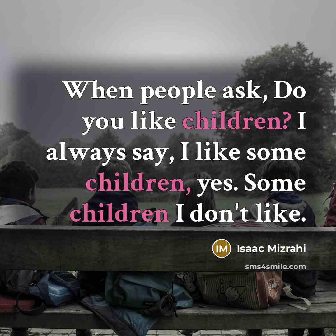 “When people ask, Do you like children? I always say, I like some children, yes. Some children I don't like.” quote by Isaac Mizrahi