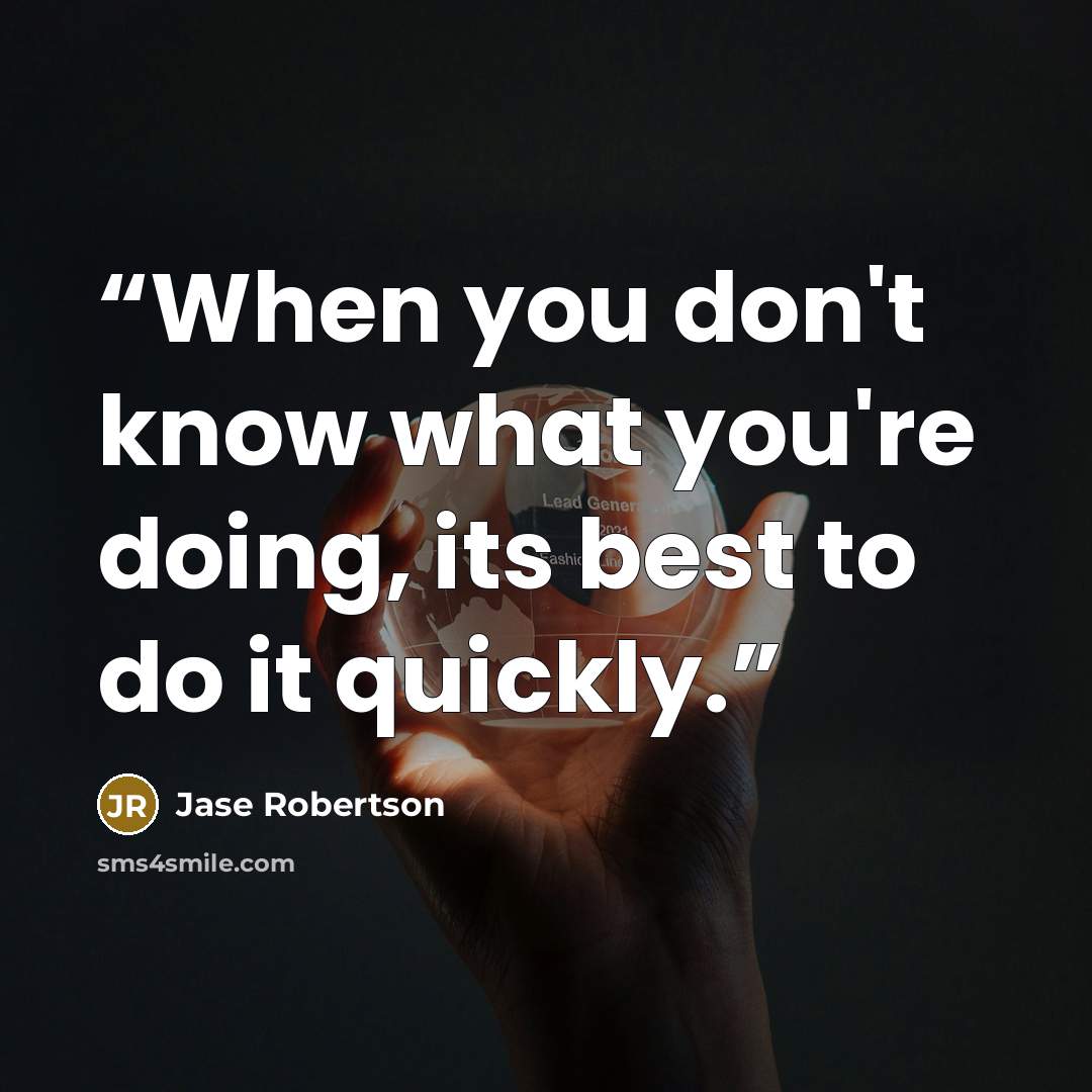 “When you don't know what you're doing, its best to do it quickly.” quote by Jase Robertson
