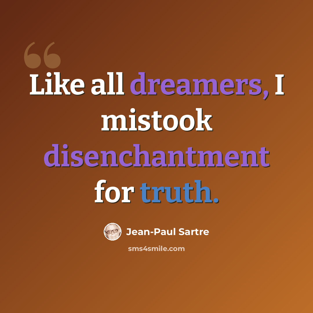 “Like all dreamers, I mistook disenchantment for truth.” quote by Jean-Paul Sartre