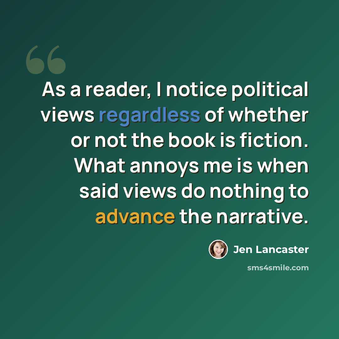 “As a reader, I notice political views regardless of whether or not the book is fiction. What annoys me is when said views do nothing to advance the narrative.” quote by Jen Lancaster