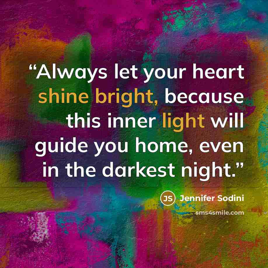 “Always let your heart shine bright, because this inner light will guide you home, even in the darkest night.” quote by Jennifer Sodini