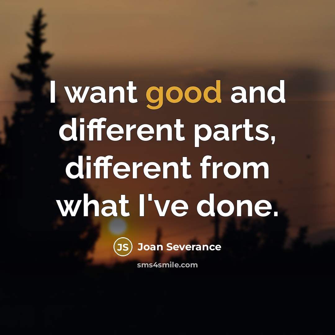 “I want good and different parts, different from what I've done.” quote by Joan Severance