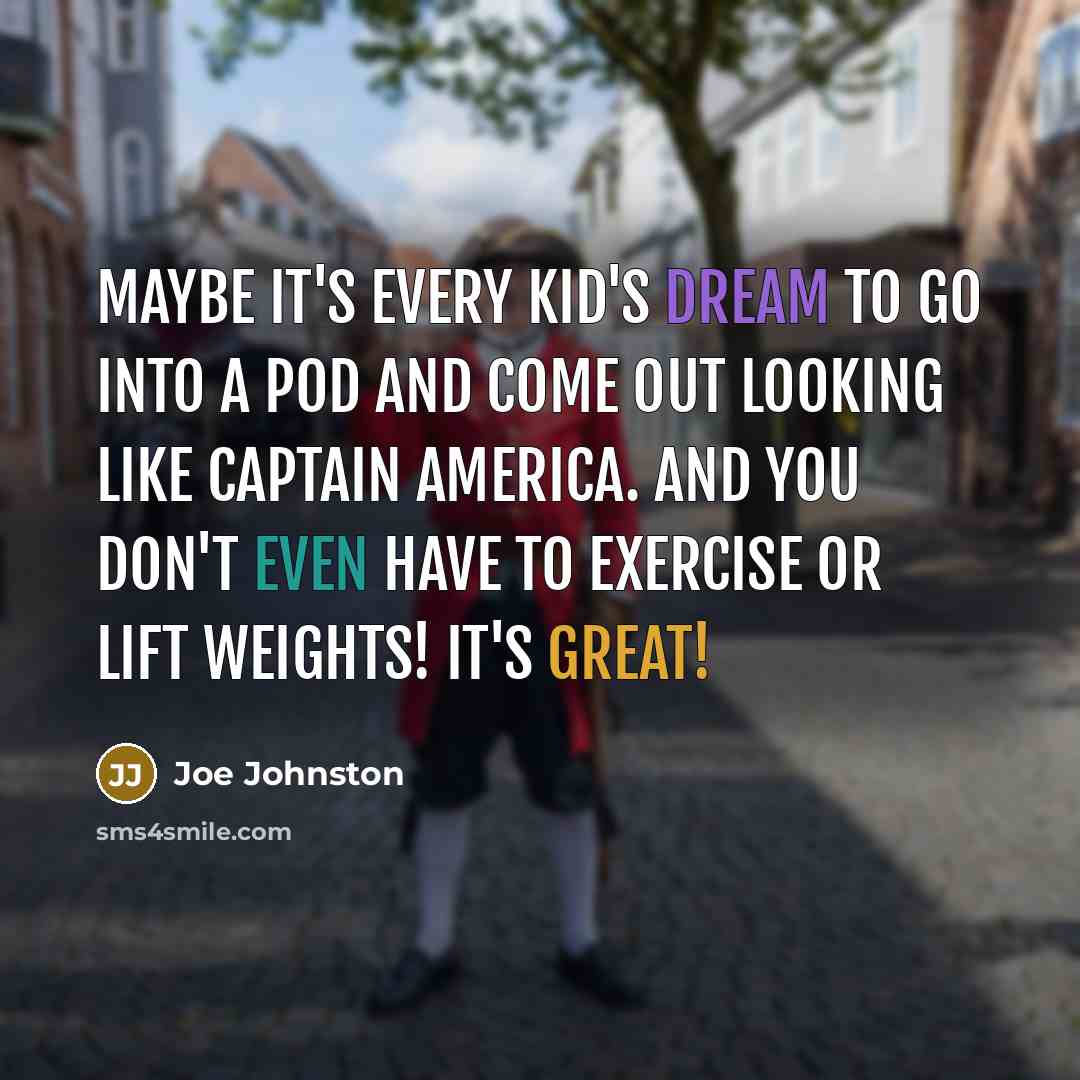 “Maybe it's every kid's dream to go into a pod and come out looking like Captain America. And you don't even have to exercise or lift weights! It's great!” quote by Joe Johnston
