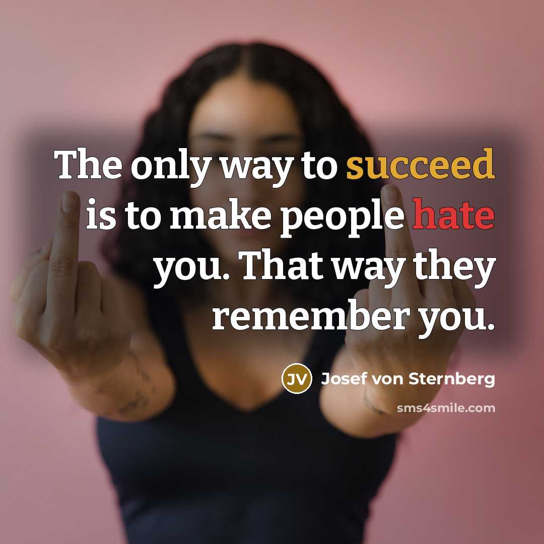 “The only way to succeed is to make people hate you. That way they remember you.” quote by Josef von Sternberg