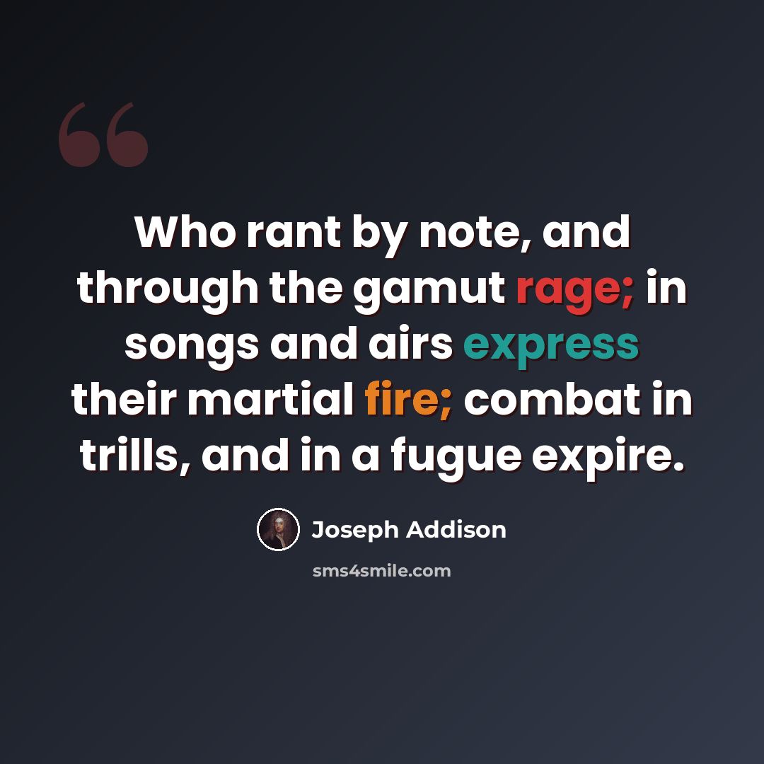 “Who rant by note, and through the gamut rage; in songs and airs express their martial fire; combat in trills, and in a fugue expire.” quote by Joseph Addison