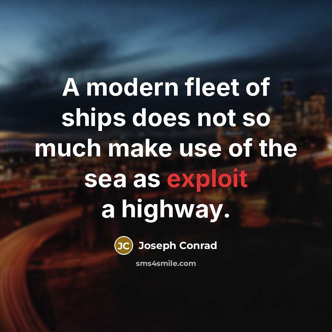 “A modern fleet of ships does not so much make use of the sea as exploit a highway.” quote by Joseph Conrad
